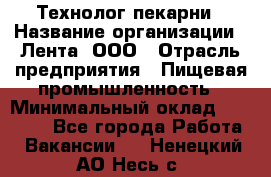 Технолог пекарни › Название организации ­ Лента, ООО › Отрасль предприятия ­ Пищевая промышленность › Минимальный оклад ­ 21 000 - Все города Работа » Вакансии   . Ненецкий АО,Несь с.